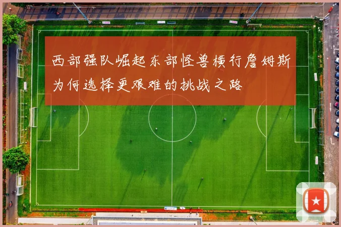 西部强队崛起东部怪兽横行詹姆斯为何选择更艰难的挑战之路