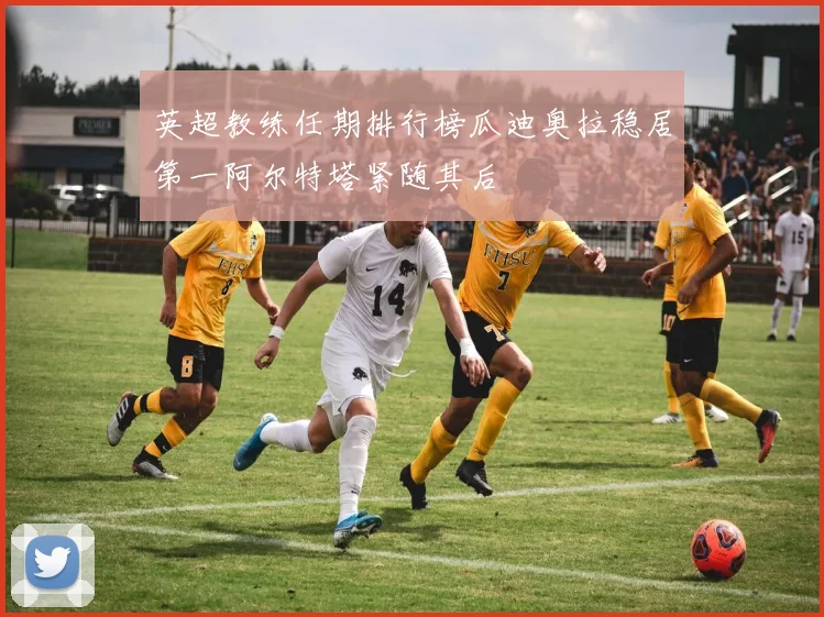 英超教练任期排行榜瓜迪奥拉稳居第一阿尔特塔紧随其后