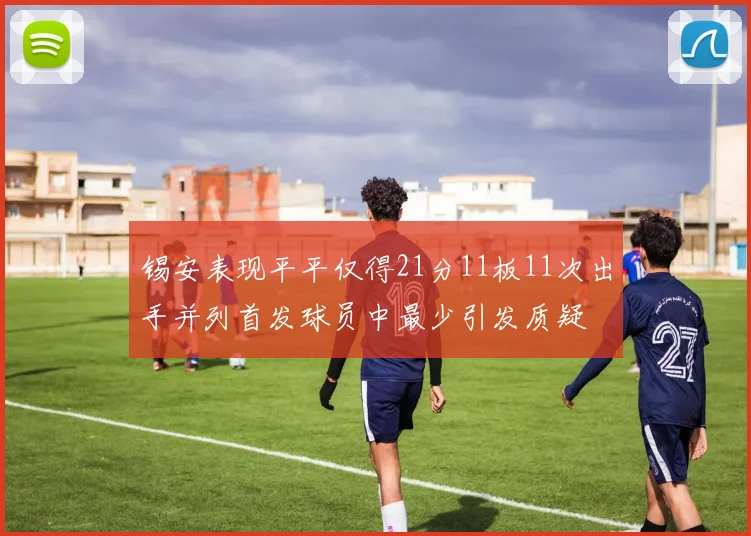 锡安表现平平仅得21分11板11次出手并列首发球员中最少引发质疑