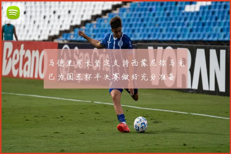 马德里市长坚定支持西蒙尼称马竞已为国王杯半决赛做好充分准备